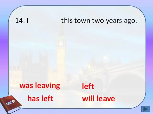 14. I this town two years ago. has left will leave was leaving left