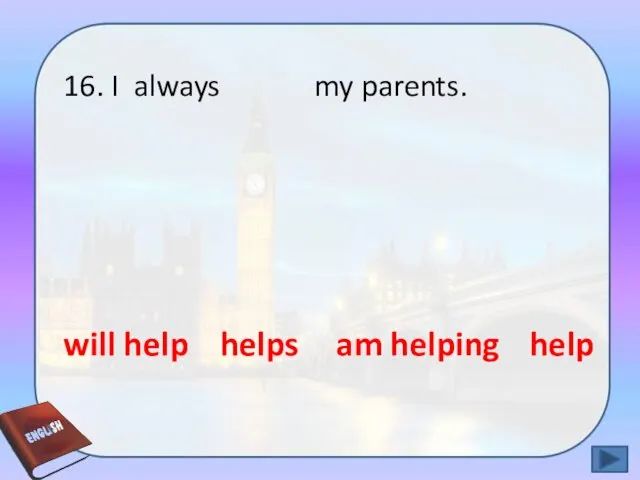 16. I always my parents. am helping will help helps help