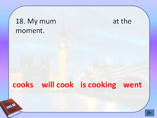 18. My mum at the moment. is cooking will cook cooks went