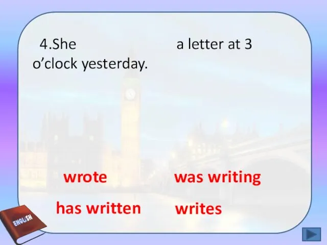 4.She a letter at 3 o’clock yesterday. was writing writes wrote has written