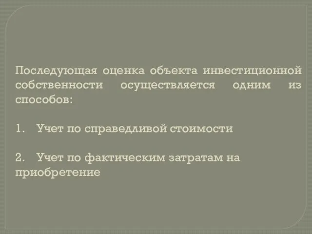 Последующая оценка объекта инвестиционной собственности осуществляется одним из способов: 1.