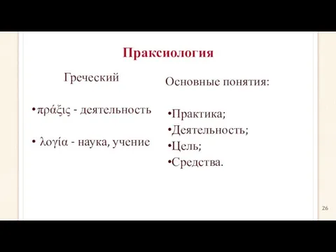 Праксиология Греческий πράξις - деятельность λογία - наука, учение Основные понятия: Практика; Деятельность; Цель; Средства.