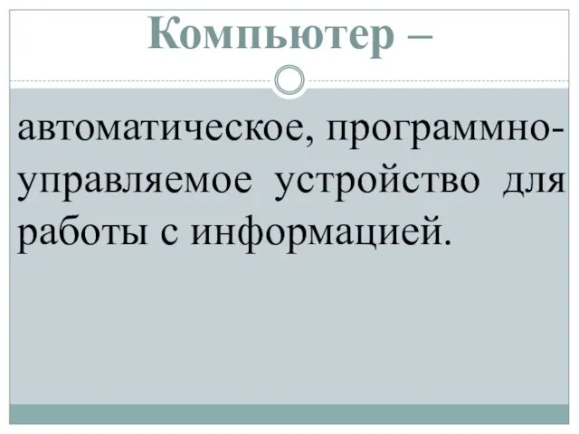 Компьютер – автоматическое, программно-управляемое устройство для работы с информацией.