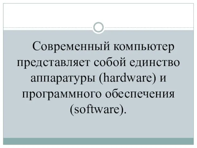 Современный компьютер представляет собой единство аппаратуры (hardware) и программного обеспечения (software).