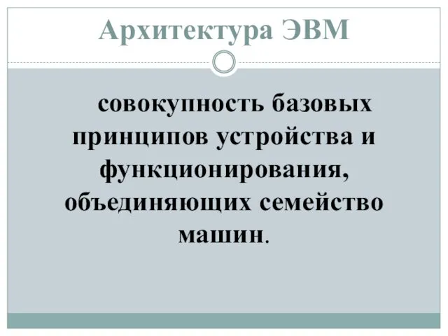 Архитектура ЭВМ совокупность базовых принципов устройства и функционирования, объединяющих семейство машин.