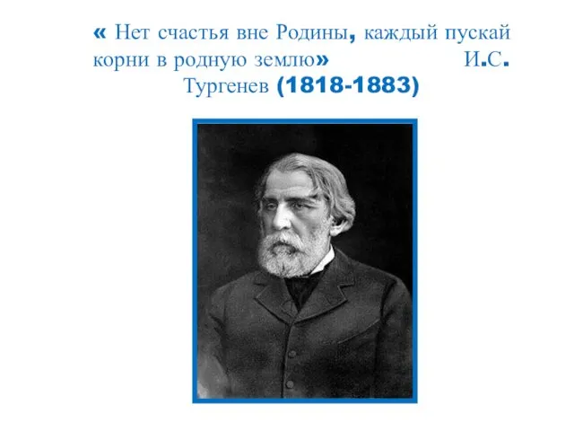 « Нет счастья вне Родины, каждый пускай корни в родную землю» И.С.Тургенев (1818-1883)