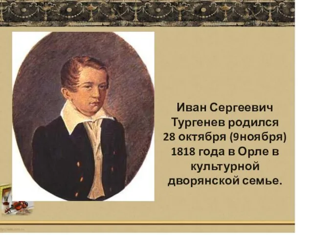 Иван Сергеевич Тургенев родился 28 октября (9ноября) 1818 года в Орле в культурной дворянской семье.