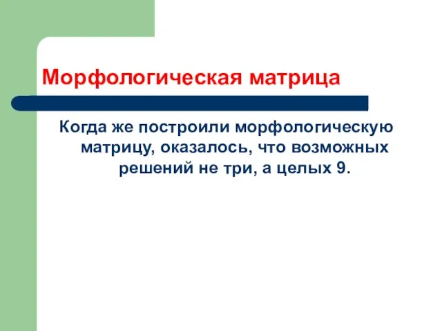 Морфологическая матрица Когда же построили морфологическую матрицу, оказалось, что возможных решений не три, а целых 9.