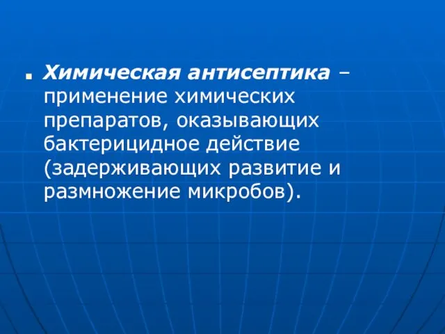 Химическая антисептика – применение химических препаратов, оказывающих бактерицидное действие (задерживающих развитие и размножение микробов).