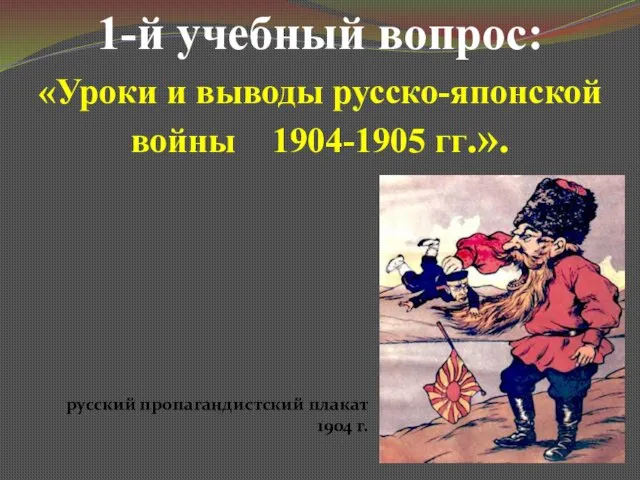 1-й учебный вопрос: «Уроки и выводы русско-японской войны 1904-1905 гг.». русский пропагандистский плакат 1904 г.