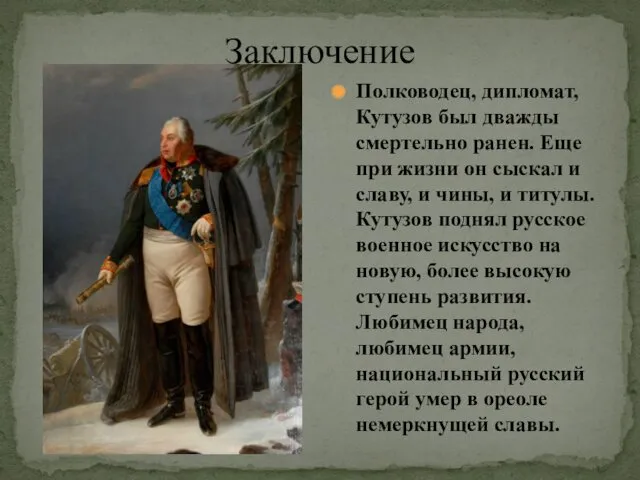 Заключение Полководец, дипломат, Кутузов был дважды смертельно ранен. Еще при жизни он сыскал