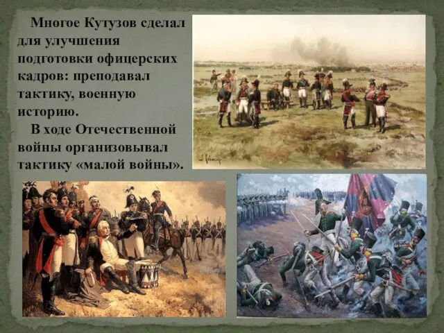 Многое Кутузов сделал для улучшения подготовки офицерских кадров: преподавал тактику, военную историю. В