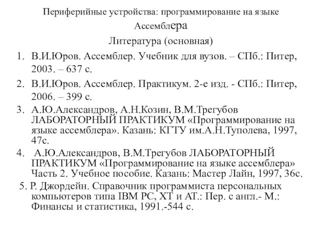 Периферийные устройства: программирование на языке Ассемблера Литература (основная) В.И.Юров. Ассемблер. Учебник для вузов.