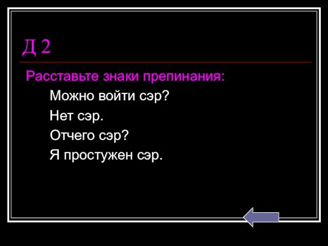 Д 2 Расставьте знаки препинания: Можно войти сэр? Нет сэр. Отчего сэр? Я простужен сэр.