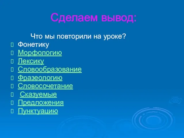 Сделаем вывод: Что мы повторили на уроке? Фонетику Морфологию Лексику Словообразование Фразеологию Словосочетание Сказуемые Предложения Пунктуацию