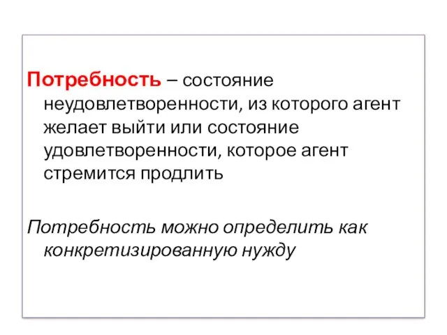 Потребность – состояние неудовлетворенности, из которого агент желает выйти или