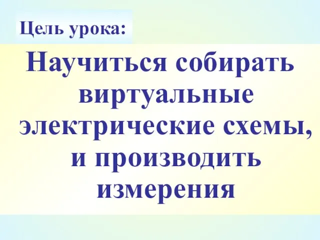 Цель урока: Научиться собирать виртуальные электрические схемы, и производить измерения