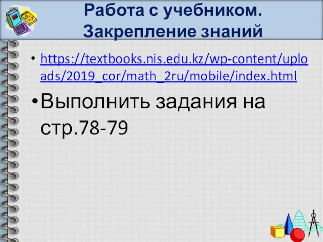 Работа с учебником. Закрепление знаний https://textbooks.nis.edu.kz/wp-content/uploads/2019_cor/math_2ru/mobile/index.html Выполнить задания на стр.78-79