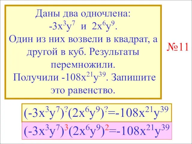 Даны два одночлена: -3x3y7 и 2x6y9. Один из них возвели