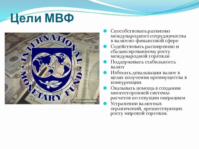 Цели МВФ Способствовать развитию международного сотрудничества в валютно-финансовой сфере Содействовать расширению и сбалансированному