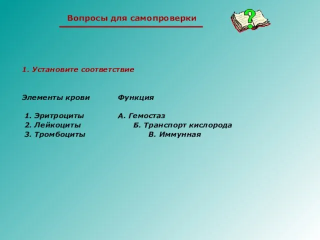 1. Установите соответствие Элементы крови Функция 1. Эритроциты А. Гемостаз