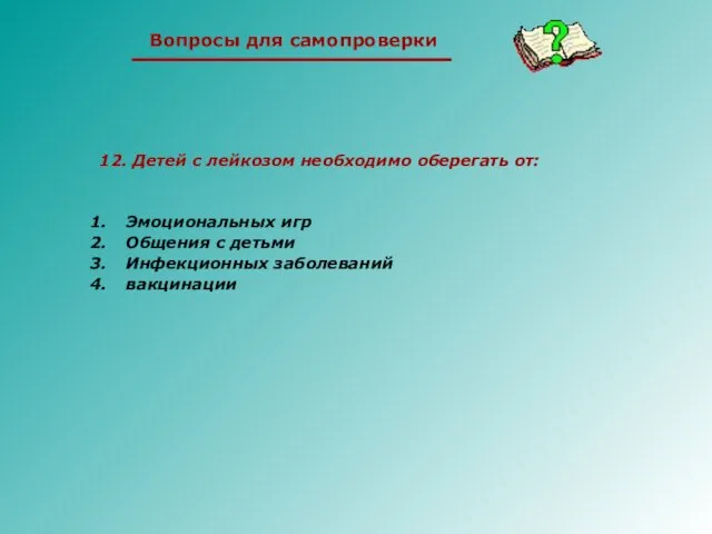 12. Детей с лейкозом необходимо оберегать от: Эмоциональных игр Общения с детьми Инфекционных заболеваний вакцинации