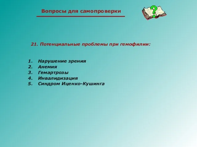 21. Потенциальные проблемы при гемофилии: Нарушение зрения Анемия Гемартрозы Инвалидизация Синдром Иценко-Кушинга