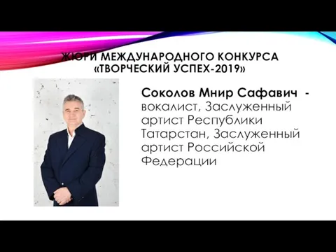 ЖЮРИ МЕЖДУНАРОДНОГО КОНКУРСА «ТВОРЧЕСКИЙ УСПЕХ-2019» Соколов Мнир Сафавич - вокалист, Заслуженный артист Республики