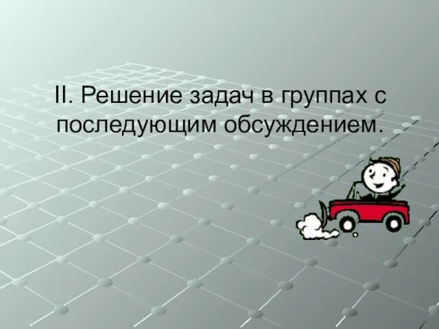 II. Решение задач в группах с последующим обсуждением.