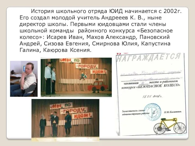 История школьного отряда ЮИД начинается с 2002г. Его создал молодой учитель Андрееев К.