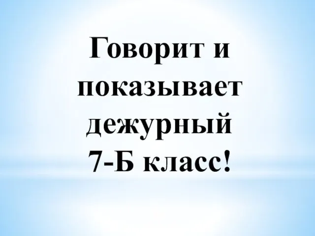 Говорит и показывает дежурный 7-Б класс!