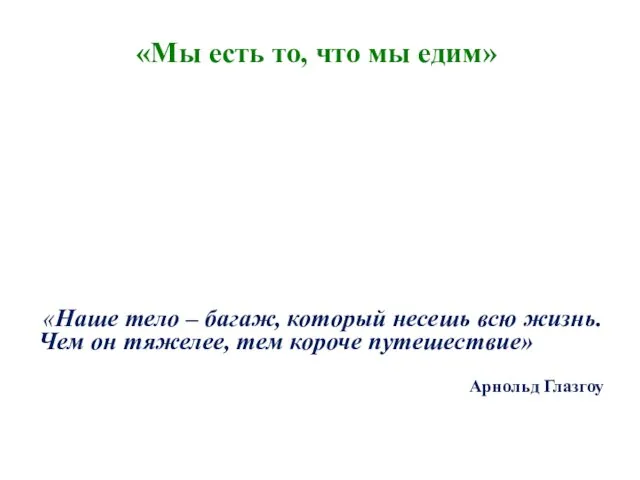 «Мы есть то, что мы едим» «Наше тело – багаж,