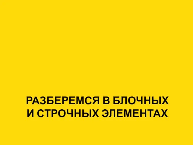 РАЗБЕРЕМСЯ В БЛОЧНЫХ И СТРОЧНЫХ ЭЛЕМЕНТАХ