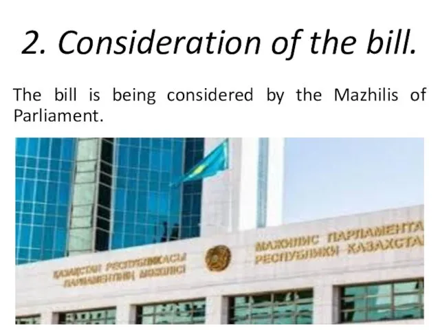 2. Consideration of the bill. The bill is being considered by the Mazhilis of Parliament.