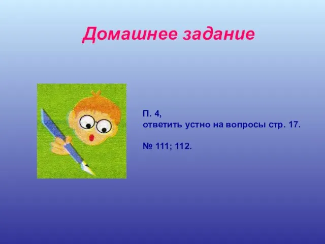 Домашнее задание П. 4, ответить устно на вопросы стр. 17. № 111; 112.