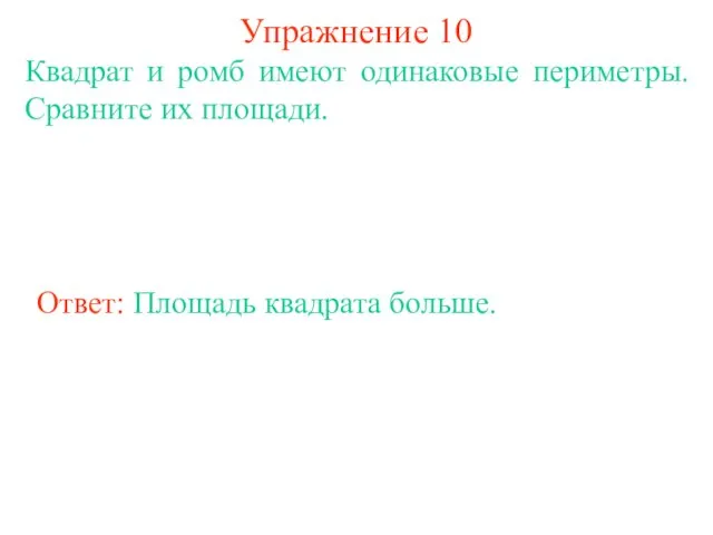 Упражнение 10 Квадрат и ромб имеют одинаковые периметры. Сравните их площади. Ответ: Площадь квадрата больше.