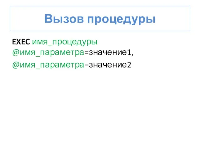 Вызов процедуры EXEC имя_процедуры @имя_параметра=значение1, @имя_параметра=значение2