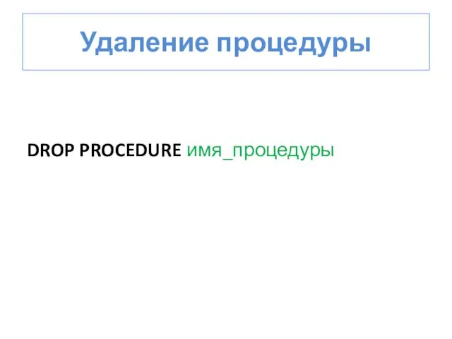 Удаление процедуры DROP PROCEDURE имя_процедуры