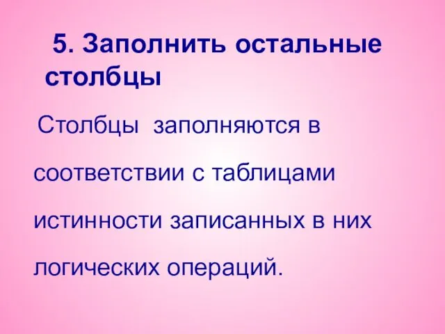 5. Заполнить остальные столбцы Столбцы заполняются в соответствии с таблицами истинности записанных в них логических операций.