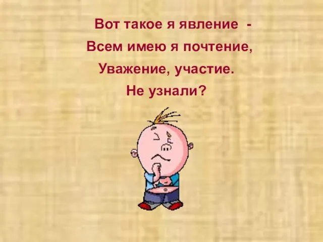 Вот такое я явление - Всем имею я почтение, Уважение, участие. Не узнали?