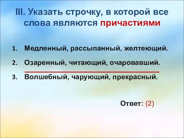 III. Указать строчку, в которой все слова являются причастиями Медленный,