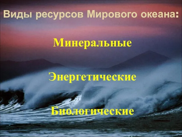 Виды ресурсов Мирового океана: Минеральные Энергетические Биологические