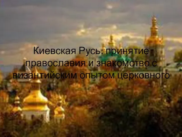 Киевская Русь: принятие православия и знакомство с византийским опытом церковного