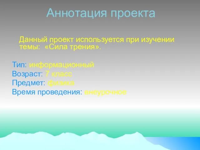 Аннотация проекта Данный проект используется при изучении темы: «Сила трения». Тип: информационный Возраст: