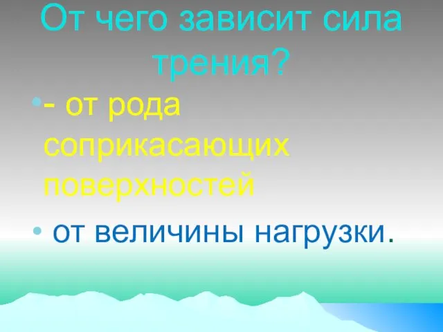 От чего зависит сила трения? - от рода соприкасающих поверхностей от величины нагрузки.