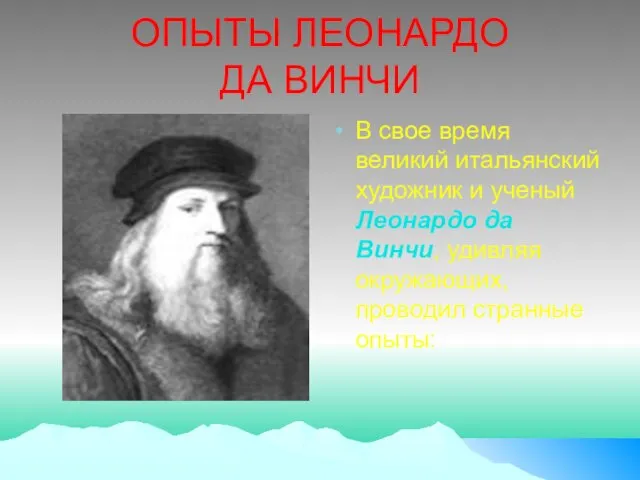 ОПЫТЫ ЛЕОНАРДО ДА ВИНЧИ В свое время великий итальянский художник и ученый Леонардо