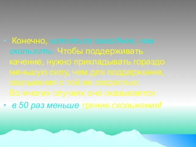 Конечно, катиться выгоднее, чем скользить. Чтобы поддерживать качение, нужно прикладывать гораздо меньшую силу,