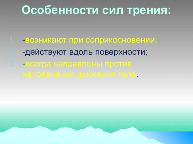 Особенности сил трения: -возникают при соприкосновении; -действуют вдоль поверхности; -всегда направлены против направления движения тела.