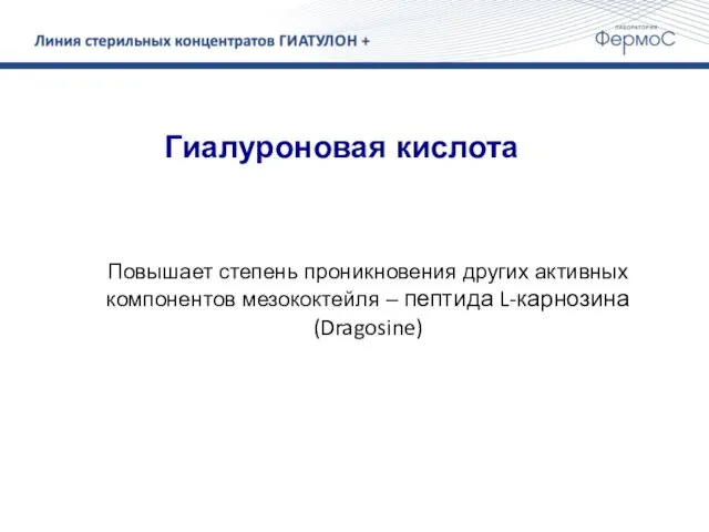 Гиалуроновая кислота Повышает степень проникновения других активных компонентов мезококтейля – пептида L-карнозина (Dragosine)