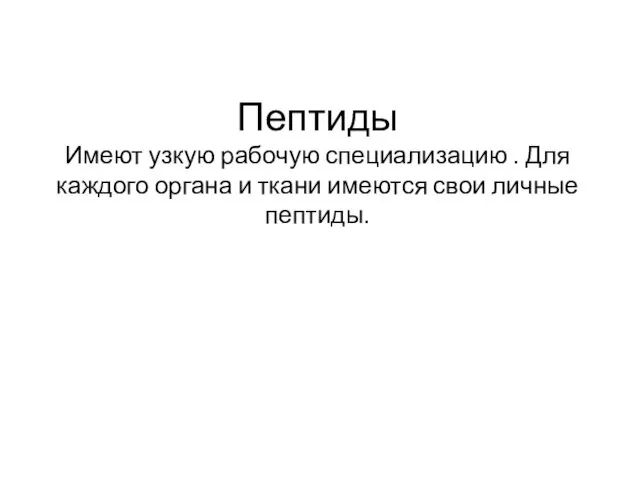 Пептиды Имеют узкую рабочую специализацию . Для каждого органа и ткани имеются свои личные пептиды.